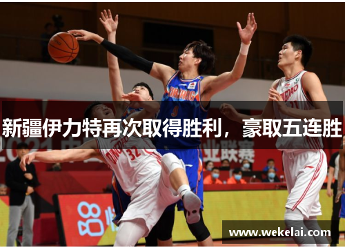 新疆伊力特再次取得胜利，豪取五连胜