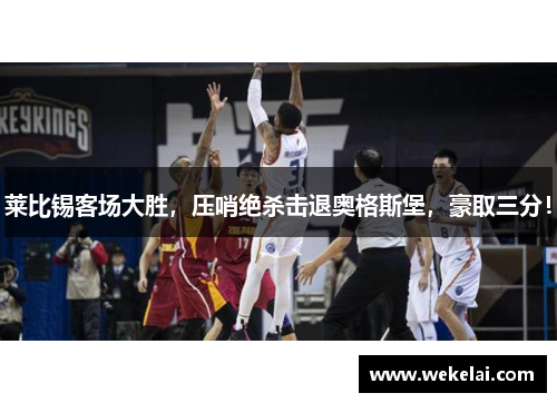 莱比锡客场大胜，压哨绝杀击退奥格斯堡，豪取三分！