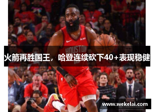 火箭再胜国王，哈登连续砍下40+表现稳健