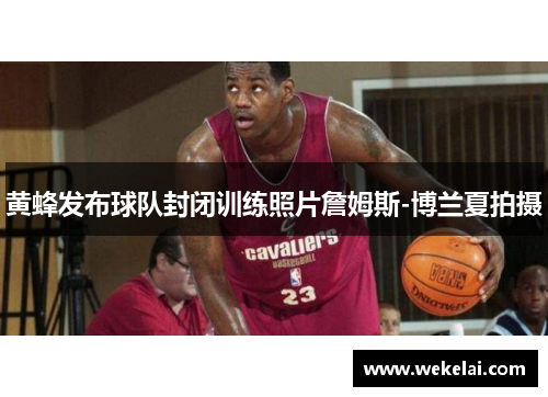 黄蜂发布球队封闭训练照片詹姆斯-博兰夏拍摄