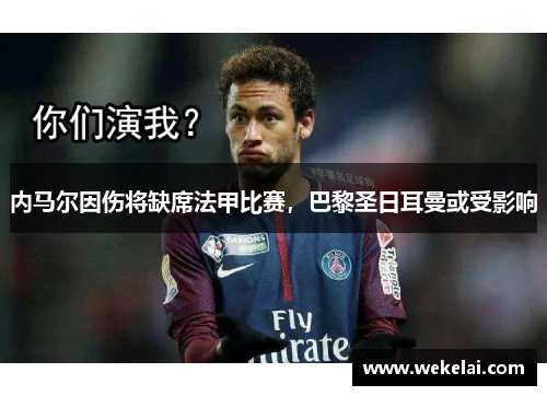 内马尔因伤将缺席法甲比赛，巴黎圣日耳曼或受影响