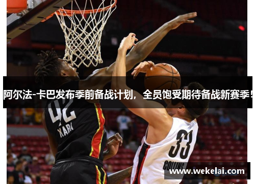 阿尔法-卡巴发布季前备战计划，全员饱受期待备战新赛季！