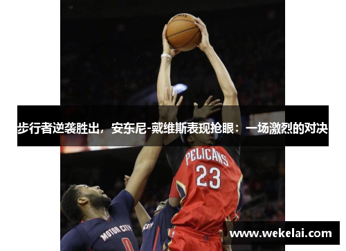 步行者逆袭胜出，安东尼-戴维斯表现抢眼：一场激烈的对决