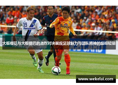 大板樱花与大板钢巴的激烈对决展现足球魅力与团队精神的巅峰较量