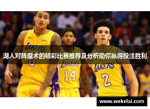 湖人对阵魔术的精彩比赛推荐及分析助你赢得投注胜利