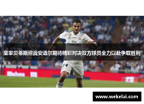 皇家贝蒂斯迎战安道尔期待精彩对决双方球员全力以赴争取胜利