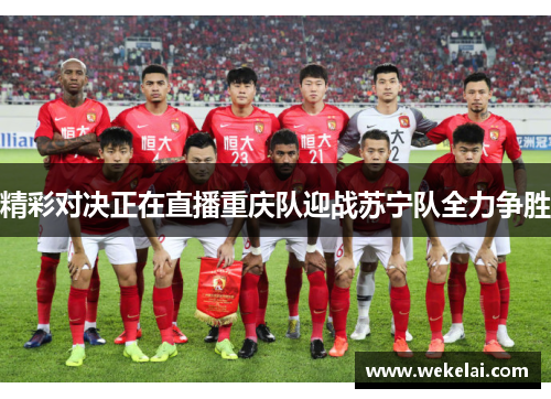 精彩对决正在直播重庆队迎战苏宁队全力争胜