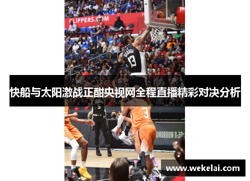 快船与太阳激战正酣央视网全程直播精彩对决分析