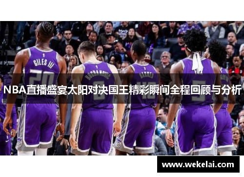NBA直播盛宴太阳对决国王精彩瞬间全程回顾与分析