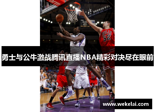 勇士与公牛激战腾讯直播NBA精彩对决尽在眼前